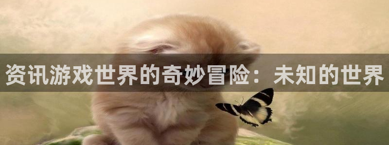杜邦娱乐网址注册：资讯游戏世界的奇妙冒险：未知的世界