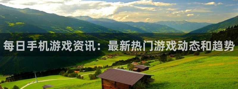 杜邦娱乐官方注册登录：每日手机游戏资讯：最新热门游戏动态和趋