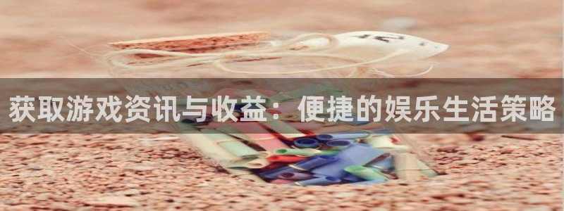 手机杜邦娱乐下载安装：获取游戏资讯与收益：便捷的娱乐生活策略