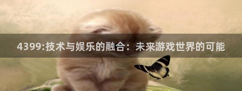 杜邦娱乐的意思：4399:技术与娱乐的融合：未来游戏世界的可
