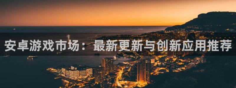 杜邦娱乐咨询：安卓游戏市场：最新更新与创新应用推荐