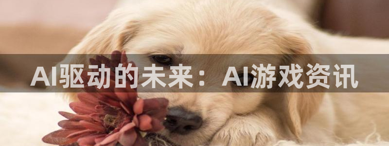 杜邦娱乐注册测速：AI驱动的未来：AI游戏资讯