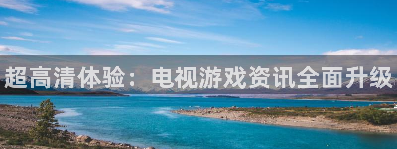 杜邦娱乐注册网站：超高清体验：电视游戏资讯全面升级