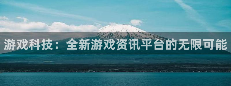 杜邦娱乐app官网入口：游戏科技：全新游戏资讯平台的无限可能