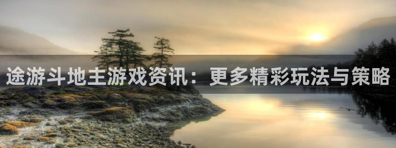 杜邦娱乐675官网入口：途游斗地主游戏资讯：更多精彩玩法与策