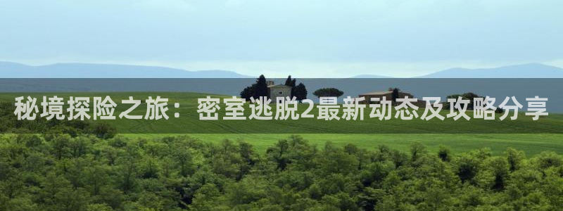杜邦娱乐佳官网入口入口：秘境探险之旅：密室逃脱2最新动态及攻