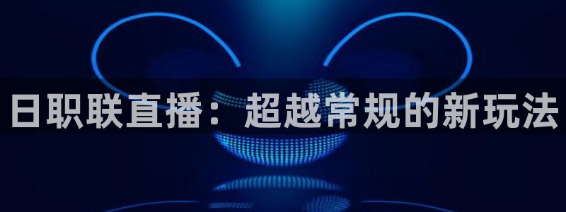 蓝鲸直播平台免费观看：日职联直播：超越常规的新玩法