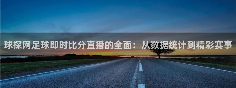 蓝鲸的视频：球探网足球即时比分直播的全面：从数据统计到精彩赛事