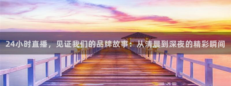 蓝鲸直播体育赛事：24小时直播，见证我们的品牌故事：从清晨到深夜的精彩瞬间
